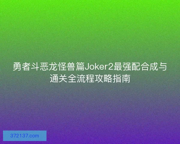 勇者斗恶龙怪兽篇Joker2最强配合成与通关全流程攻略指南