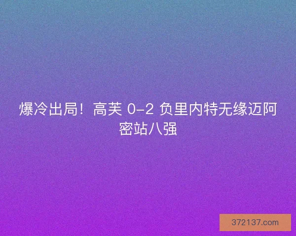 爆冷出局！高芙 0-2 负里内特无缘迈阿密站八强